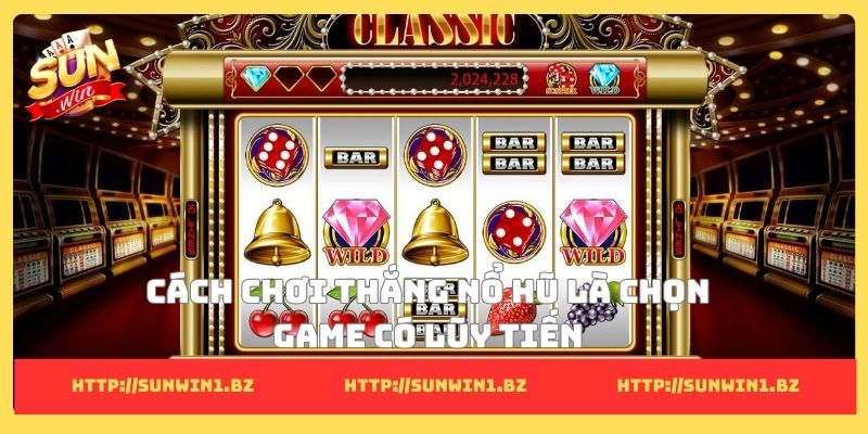 Cách chơi thắng nổ hũ là chọn game có lũy tiến